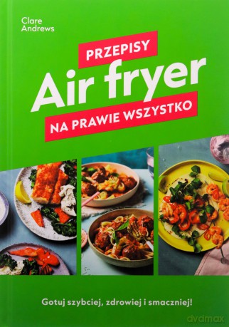 Air fryer. Przepisy na prawie wszystko - Clare Andrews [KSIĄŻKA]