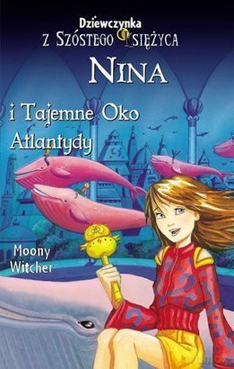 Dziewczynka z Szóstego Księżyca. Nina i Tajemne Oko Atlantydy .Tom 4 [KSIĄŻKA]