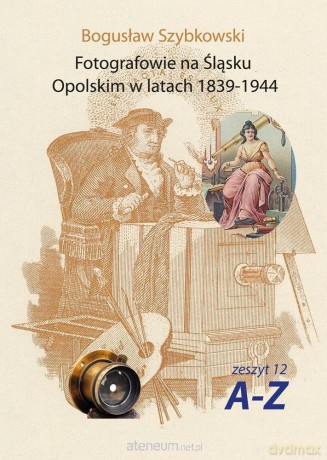 Fotografowie na Śląsku Opolskim... Zeszyt 12A-Z - Bogusław Szybkowski [KSIĄŻKA]