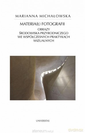 Materia(ł) fotografii. Obrazy środowiska.. - Marianna Michałowska [KSIĄŻKA]