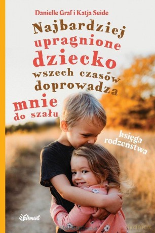 Najbardziej upragnione dziecko wszech czasów doprowadza mnie do szału - Danielle Graf, Katja Seide [KSIĄŻKA]