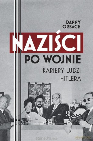Naziści po wojnie. Kariery ludzi Hitlera - Danny Orbach [KSIĄŻKA]