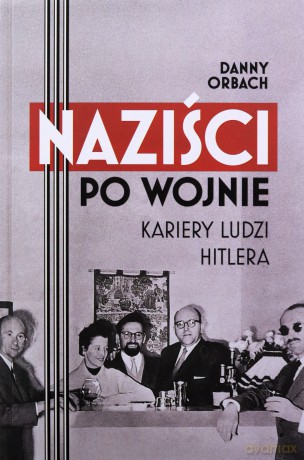 Naziści po wojnie. Kariery ludzi Hitlera - Danny Orbach [KSIĄŻKA]