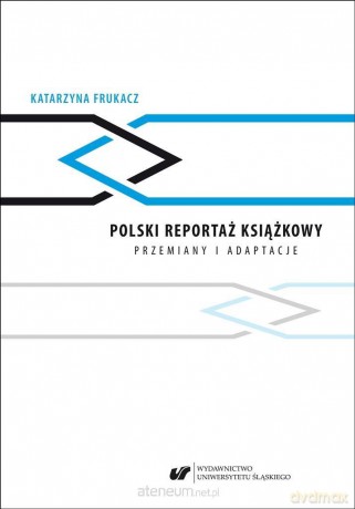 Polski reportaż książkowy. Przemiany i adaptacje - Katarzyna Frukacz [KSIĄŻKA]