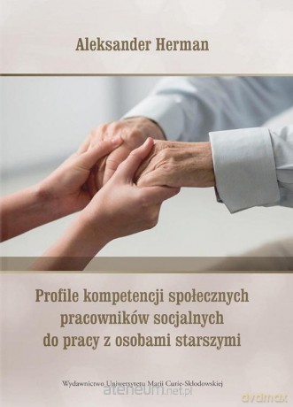 Profile kompetencji społecznych pracowników socjalnych do pracy z osobami starszymi - Aleksander Herman [KSIĄŻKA]