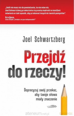 Przejdź do rzeczy. Doprecyzuj swój przekaz.. - Joel Schwartzberg [KSIĄŻKA]