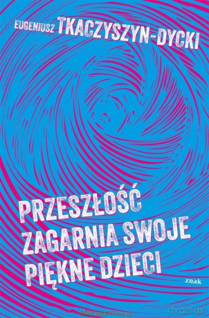 Przeszłość zagarnia swoje piękne dzieci - Eugeniusz Tkaczyszyn-Dycki [KSIĄŻKA]