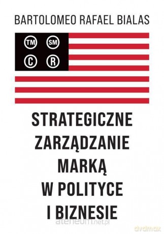 Strategiczne zarządzanie marką w polityce i biznesie - Bartolomeo Rafael Bialas [KSIĄŻKA]