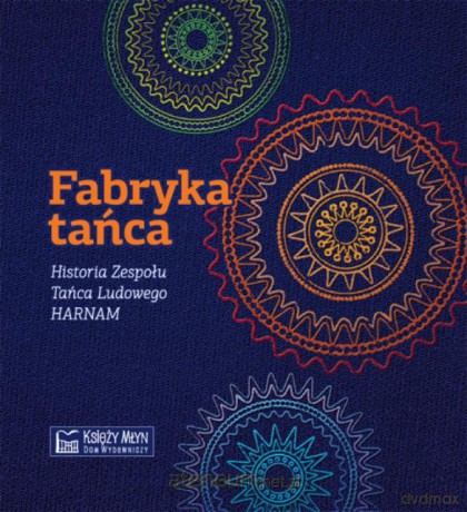 Fabryka tańca. Historia Zespołu Tańca Ludowego [KSIĄŻKA]