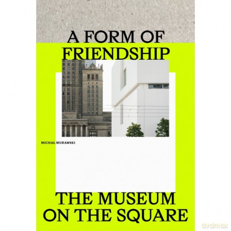 A Form of Friendship. The Museum on the Square - Michał Murawski [KSIĄŻKA]
