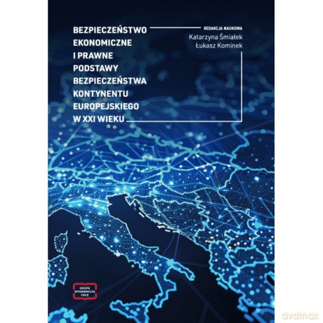Bezpieczeństwo ekonomiczne i prawne podstawy bezpieczeństwa kontynentu europejskiego w XXI wieku - Katarzyna Śmiałek, Łukasz Kominek [KSIĄŻKA]