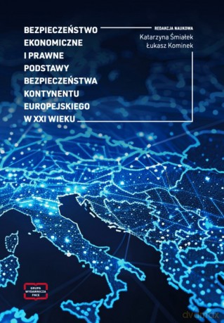 Bezpieczeństwo ekonomiczne i prawne podstawy bezpieczeństwa kontynentu europejskiego w XXI wieku - Katarzyna Śmiałek, Łukasz Kominek [KSIĄŻKA]