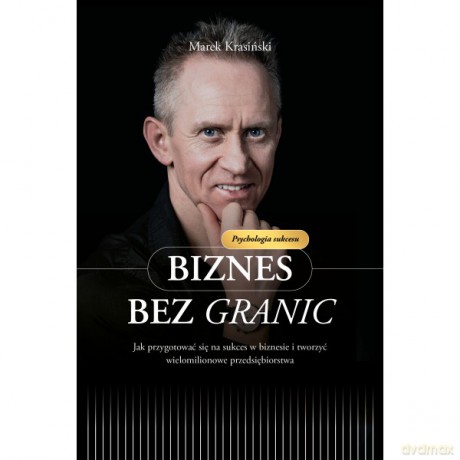 Biznes bez granic Jak przygotować się na sukces w biznesie i tworzyć wielomilionowe przedsiębiorstwa - Marek Krasiński [KSIĄŻKA]