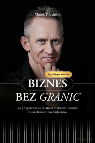 Biznes bez granic Jak przygotować się na sukces w biznesie i tworzyć wielomilionowe przedsiębiorstwa - Marek Krasiński [KSIĄŻKA]