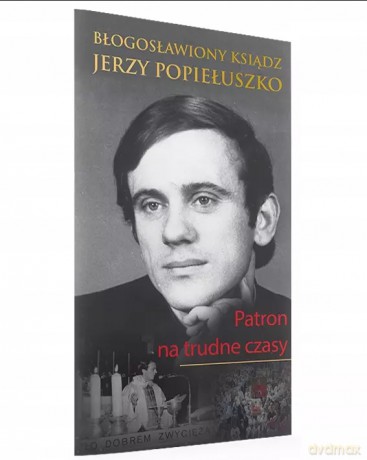 BŁOGOSŁAWIONY KSIĄDZ JERZY POPIEŁUSZKO. Patron na trudne czasy [KSIĄŻKA]