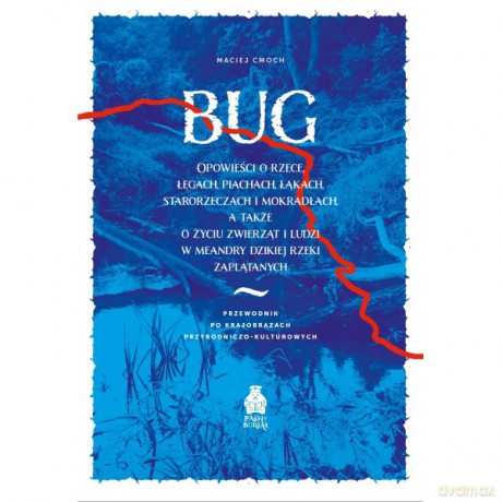 Bug Opowieści o rzece, łęgach, piachach, łąkach, starorzeczach i mokradłach - Maciej Cmoch [KSIĄŻKA]