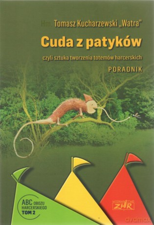 Cuda z patyków czyli sztuka tworzenia totemów harcerskich. Poradnik - Tomasz "Watra" Kucharzewski [KSIĄŻKA]