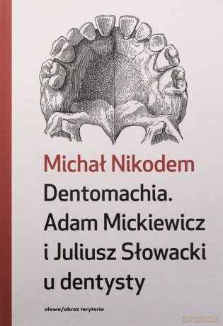 Dentomachia. Adam Mickiewicz i Juliusz Słowacki u dentysty - Michał Nikodem [KSIĄŻKA]