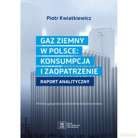 Gaz ziemny w Polsce: konsumpcja i zaopatrzenie. Raport analizujący - Piotr Kwiatkiewicz [KSIĄŻKA]