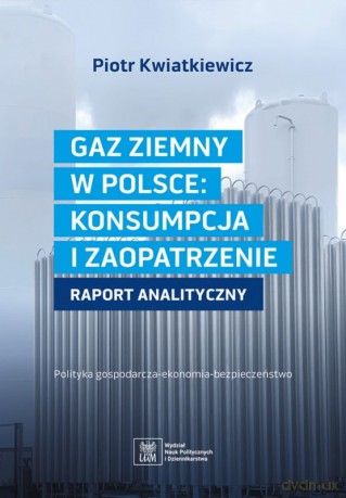 Gaz ziemny w Polsce: konsumpcja i zaopatrzenie. Raport analizujący - Piotr Kwiatkiewicz [KSIĄŻKA]