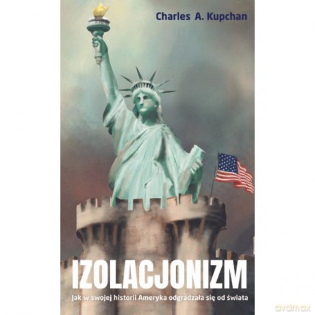 Izolacjonizm. Jak w swojej historii Ameryka odgradzała się od świata - Charles A. Kupchan [KSIĄŻKA]