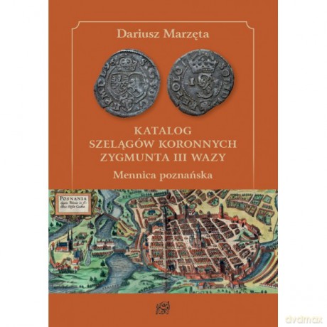 Katalog szelągów koronnych Zygmunta III Wazy. Mennica poznańska - Dariusz Marzęta [KSIĄŻKA]