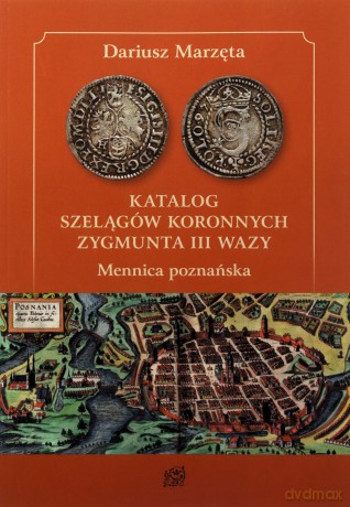 Katalog szelągów koronnych Zygmunta III Wazy. Mennica poznańska - Dariusz Marzęta [KSIĄŻKA]
