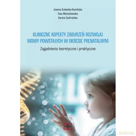 Kliniczne aspekty zaburzeń rozwoju mowy powstałych w okresie prenatalnym. Zagadnienia teoretyczne i praktyczne - Joanna Kulwicka-Kamińska, Ewa Małachowska [KSIĄŻKA]