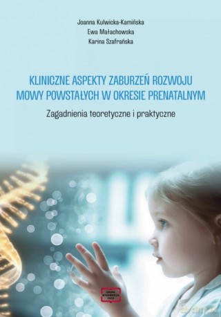 Kliniczne aspekty zaburzeń rozwoju mowy powstałych w okresie prenatalnym. Zagadnienia teoretyczne i praktyczne - Joanna Kulwicka-Kamińska, Ewa Małachowska [KSIĄŻKA]