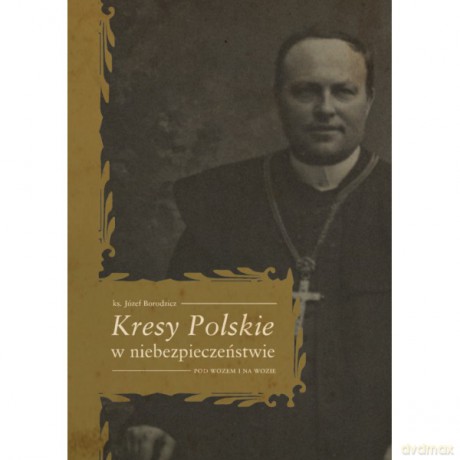 Kresy Polskie w niebezpieczeństwie. Pod wozem i na wozie - Józef Borodzicz [KSIĄŻKA]
