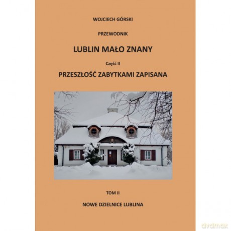 Lublin mało znany część II. Przeszłość zabytkami zapisana Tom II. Nowe dzielnice Lublina + Aneks - Wojciech Jan Górski [KSIĄŻKA]