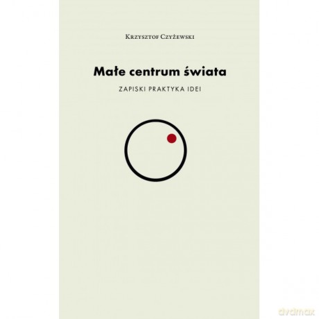 Małe centrum świata - Krzysztof Czyżewski [KSIĄŻKA]