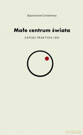 Małe centrum świata - Krzysztof Czyżewski [KSIĄŻKA]