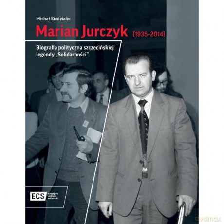 Marian Jurczyk [1935-2014]. Biografia polityczna szczecińskiej legendy "Solidarności" - Michał Siedziako [KSIĄŻKA]