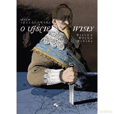 O ujście Wisły. Wielka wojna pruska - Adam Szelągowski [KSIĄŻKA]
