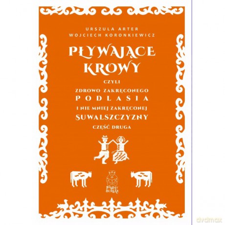 Pływające krowy, czyli zdrowo zakręconego Podlasia i nie mniej zakręconej Suwalszczyzny cz 2 - Urszula Arter, Wojciech Koronkiewicz [KSIĄŻKA]