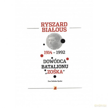 Ryszard Białous 1914-1992 Dowódca Batalionu "Zośka" - Ewa Celińska-Spodar [KSIĄŻKA]