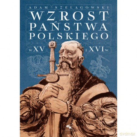 Wzrost Państwa Polskiego w XV i XVI wieku - Adam Szelągowski [KSIĄŻKA]