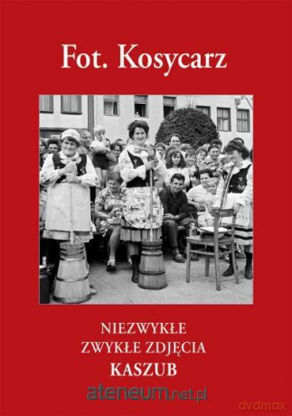 Fot. Kosycarz. Niezwykłe zwykłe zdjęcia Kaszub [KSIĄŻKA]