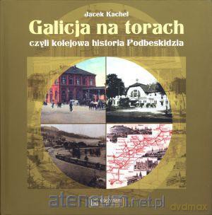 Galicja na torach czyli kolejowa historia Podbeski [KSIĄŻKA]