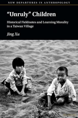 'Unruly' Children: Historical Fieldnotes and Learning Morality in a Taiwan Village (New Departures in Anthropology) - Jing Xu [KSIĄŻKA]