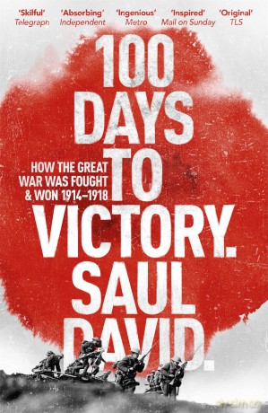 100 Days to Victory: How the Great War Was Fought and Won 1914-1918 - Saul David [KSIĄŻKA]