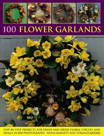 100 Flower Garlands: Step-by-Step Projects for Fresh and Dried Floral Circles and Swags, in 800 Photographs - Fiona Barnett [KSIĄŻKA]