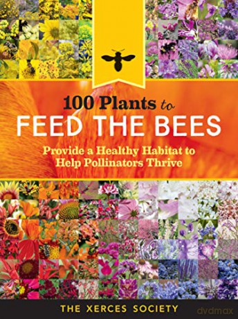 100 Plants to Feed the Bees: Provide a Healthy Habitat to Help Pollinators Thrive - The Xerces Society [KSIĄŻKA]