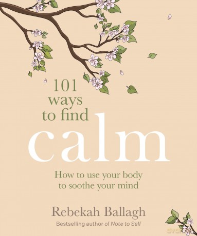 101 Ways to Find Calm: How to use your body to soothe your mind - Rebekah Ballagh [KSIĄŻKA]