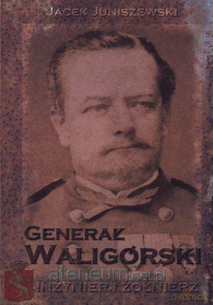 Generał Waligórski. Inżynier i żołnierz [KSIĄŻKA]
