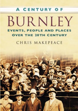 A Century of Burnley: Events, People and Places Over the 20th Century - Chris Makepeace [KSIĄŻKA]