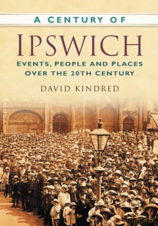A Century of Ipswich: Events, People and Places Over the 20th Century - David Kindred [KSIĄŻKA]