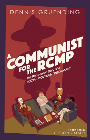 A Communist for the Rcmp: The Uncovered Story of a Social Movement Informant - Dennis Gruending [KSIĄŻKA]
