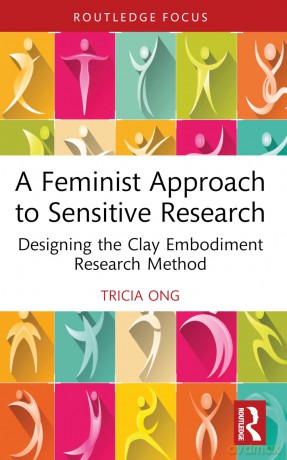 A Feminist Approach to Sensitive Research: Designing the Clay Embodiment Research Method (Focus on Global Gender and Sexuality) - Tricia Ong [KSIĄŻKA]